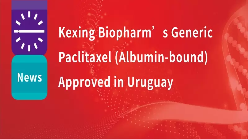 Kexing Biopharm’s Generic Paclitaxel (Albumin-bound) Approved in Uruguay