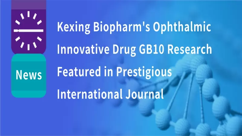 Kexing Biopharm's Ophthalmic Innovative Drug GB10 Research Featured in Prestigious International Journal