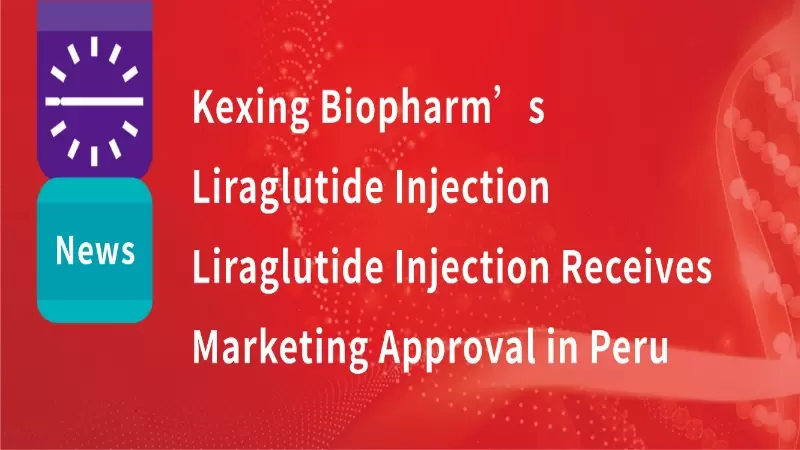 Kexing Biopharm's Licensed-In Product – Liraglutide Injection Receives Marketing Approval in Peru