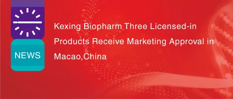Kexing Biopharm Deepens Its Presence in the Greater Bay Area Pharmaceutical Market as Three Partnered Products Receive Marketing Approval in Macao, China