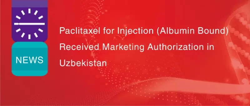 Kexing Biopharm&rsquo;s Albumin-Bound Paclitaxel Receives Marketing Authorization in Uzbekistan