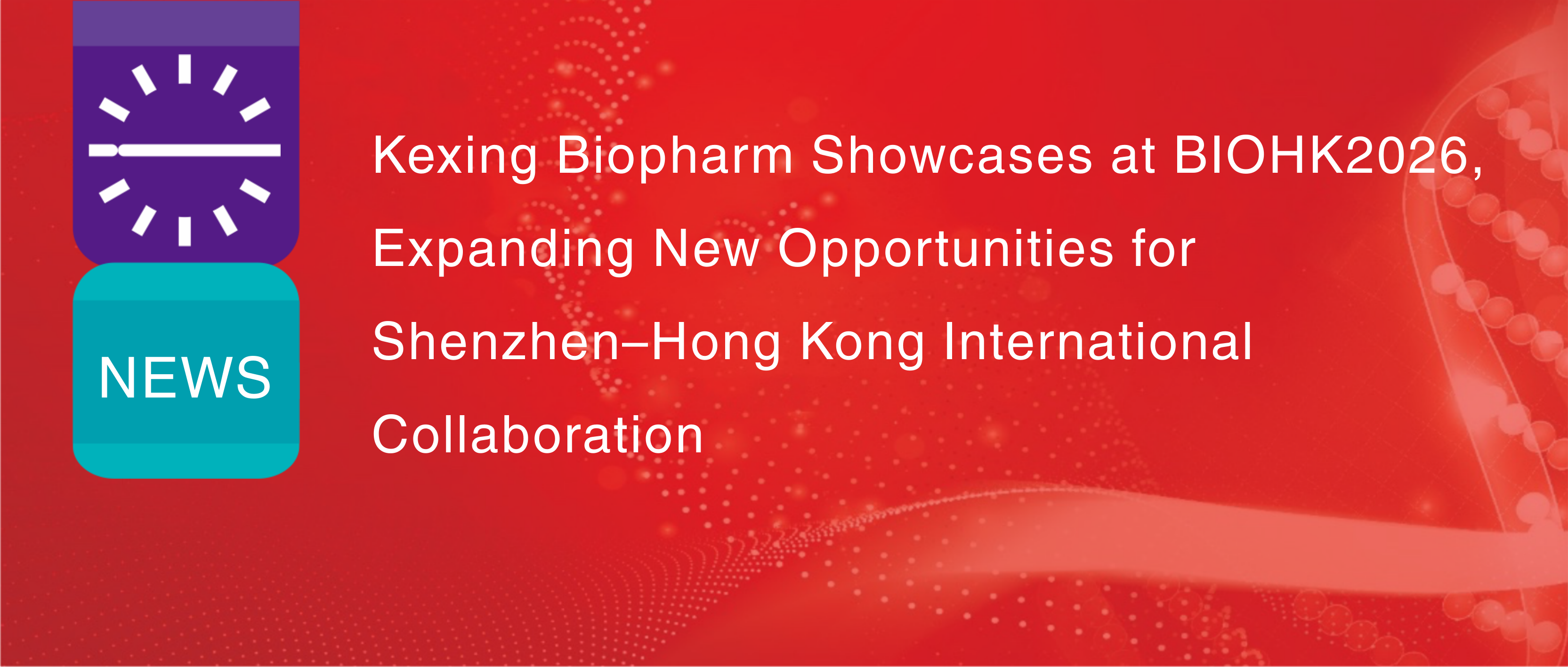 Kexing Biopharm Showcases at BIOHK2026, Expanding New Opportunities for Shenzhen&ndash;Hong Kong International Collaboration